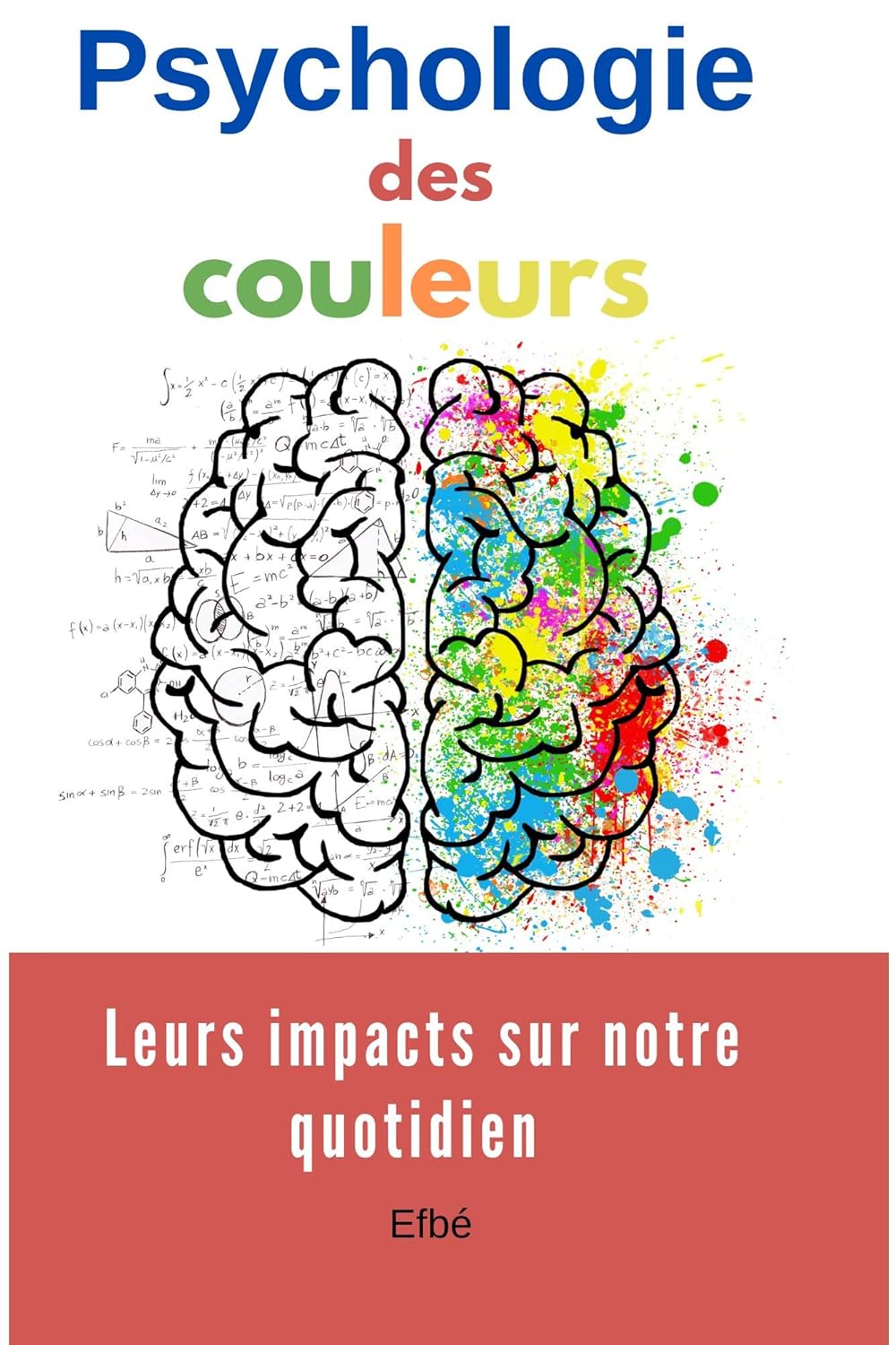 Psychologie des couleurs: Leurs impacts sur notre quotidien, comment elles sont perçues par notre cerveau, et comment elles sont utilisées dans divers domaines, tels que le marketing, le design ...