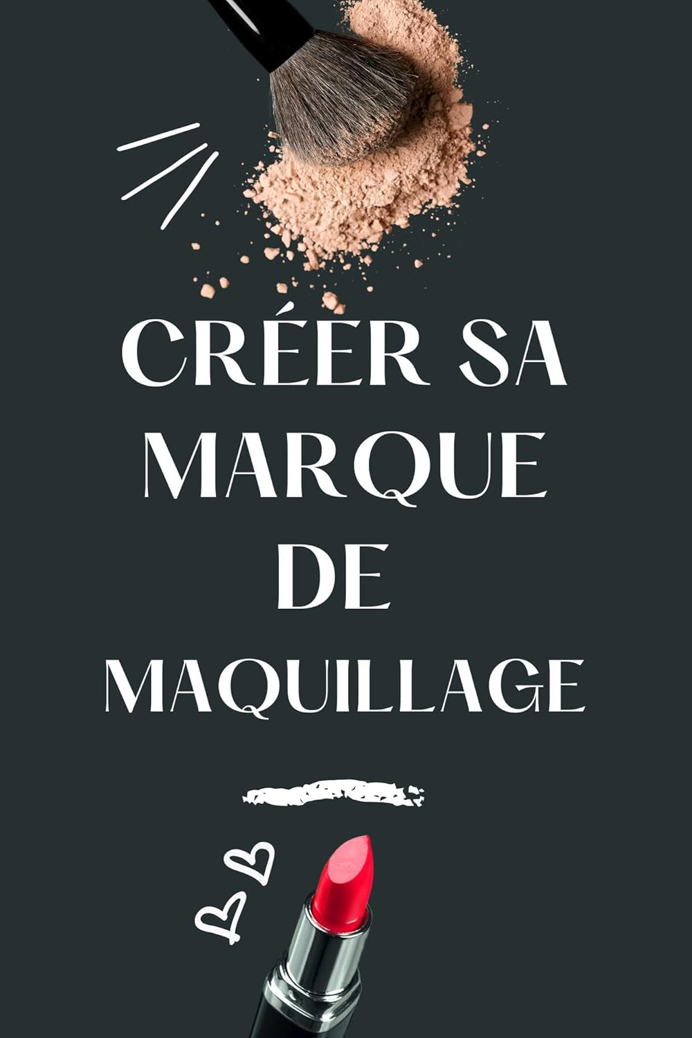 CRÉER SA MARQUE DE MAQUILLAGE: Guide pratique pour entrepreneurs en beauté
