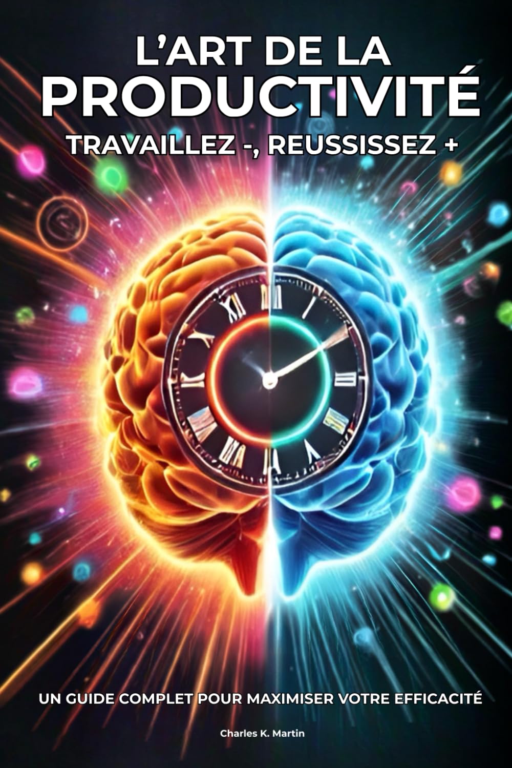 L’art de la productivité : travaillez -, réussissez +: Un guide complet pour maximiser votre efficacité