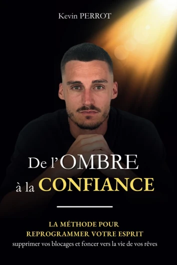 De l'ombre à la confiance: La méthode pour reprogrammer votre esprit, supprimer vos blocages et foncer vers la vie de vos rêves