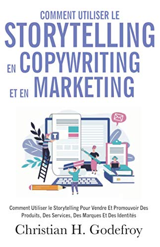 Comment utiliser le storytelling en copywriting et en marketing: Comment Utiliser le Storytelling Pour Vendre Et Promouvoir Des Produits, Des Services, Des Marques Et Des Identités